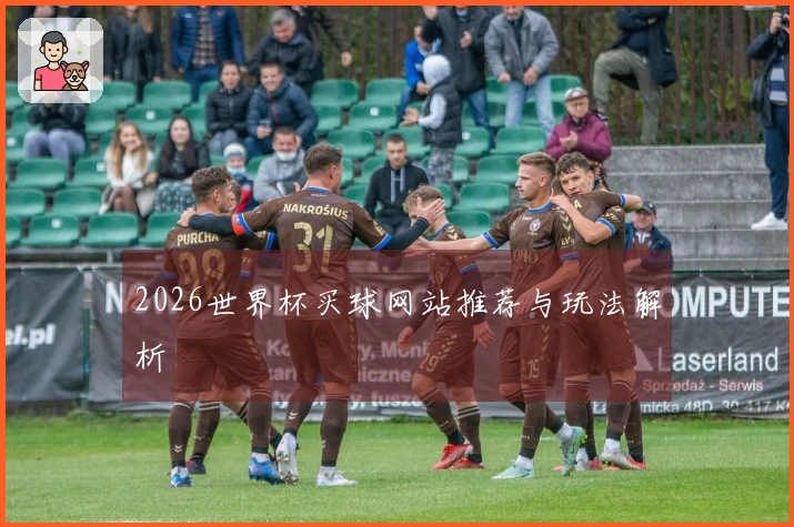 2026世界杯买球网站推荐与玩法解析