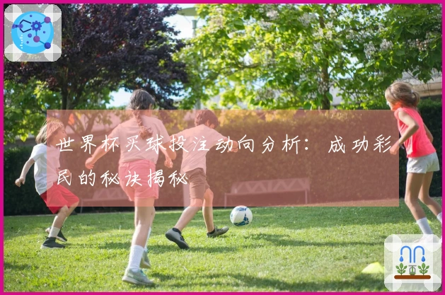 世界杯买球投注动向分析：成功彩民的秘诀揭秘