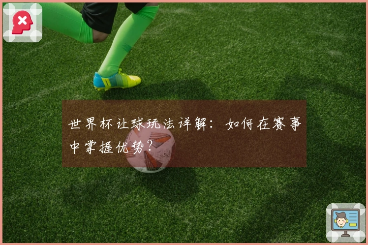 世界杯让球玩法详解：如何在赛事中掌握优势？