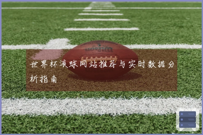 世界杯滚球网站推荐与实时数据分析指南