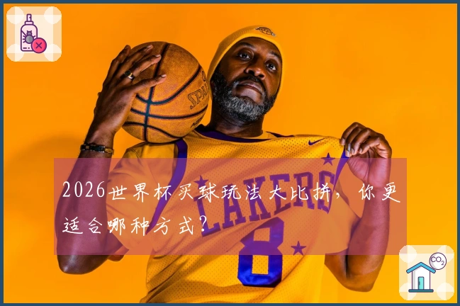 2026世界杯买球玩法大比拼，你更适合哪种方式？