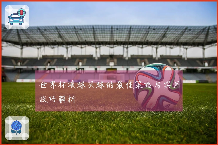世界杯滚球买球的最佳策略与实用技巧解析