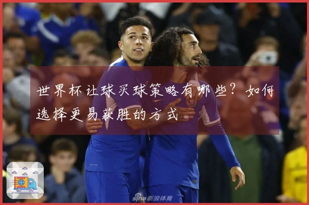 世界杯让球买球策略有哪些？如何选择更易获胜的方式